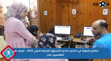 ارتفاع ملحوظ في الحدود الدنيا لتنسيق المرحلة الأولى 2025.. تعرف على التفاصيل الآن